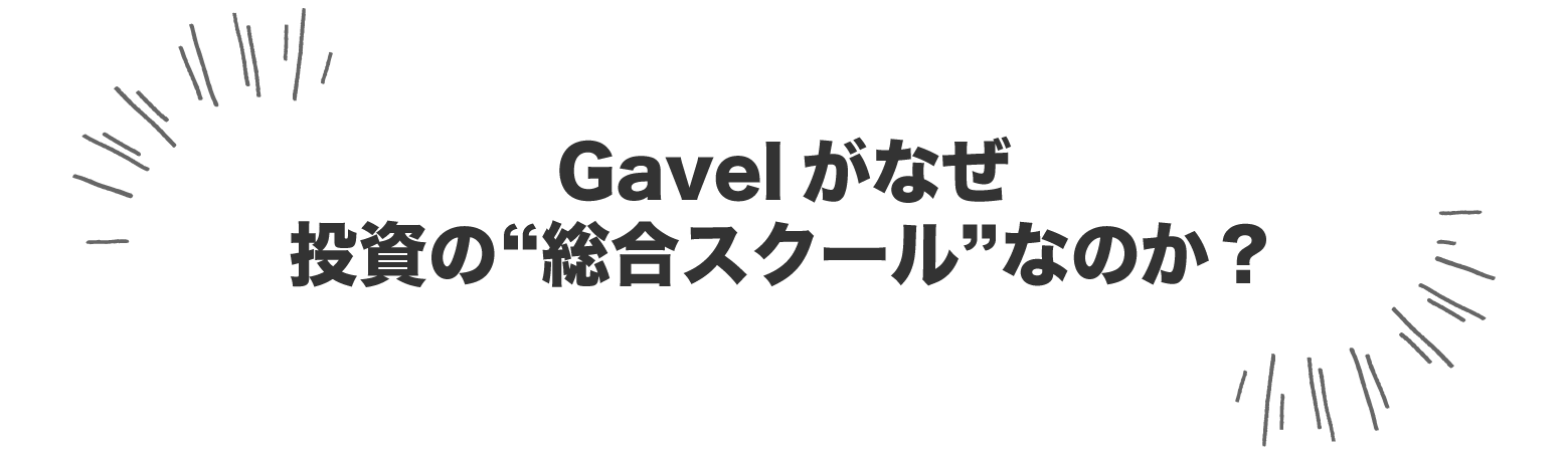 Gavelがなぜ投資の“総合スクール”なのか？